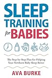 Sleep Training for Babies: The Step-By-Step Plan for Helping Your Newborn Baby Sleep Better