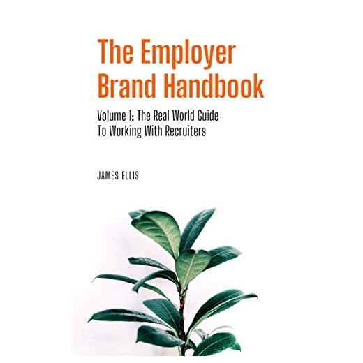 The Employer Brand Handbook: Volume 1: The Real World Guide to Working With Recruiters