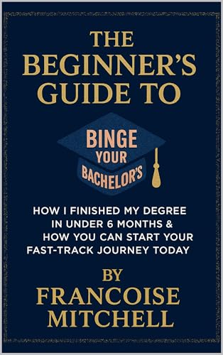 The Beginner's Guide to Binge Your Bachelor's: How I finished my degree in under 6 months & how you can start your fast-track journey today
