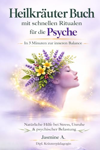 Heilkräuter Buch mit schnellen Ritualen für die Psyche: Natürliche Hilfe bei Stress, Unruhe & psychischer Belastung – In 3 Minuten zur inneren Balance (German Edition)