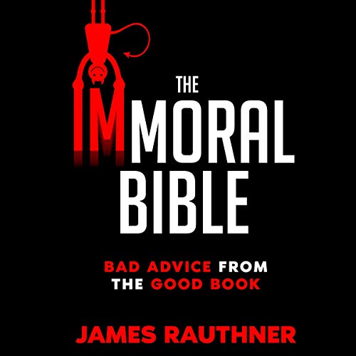 The Immoral Bible Bad Advice From the Good Book (Audible