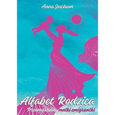 Alfabet Rodzica: Przemyślenia matki emigrantki