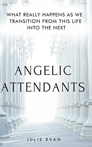 Angelic Attendants: What Really Happens As We Transition From This Life Into The Next