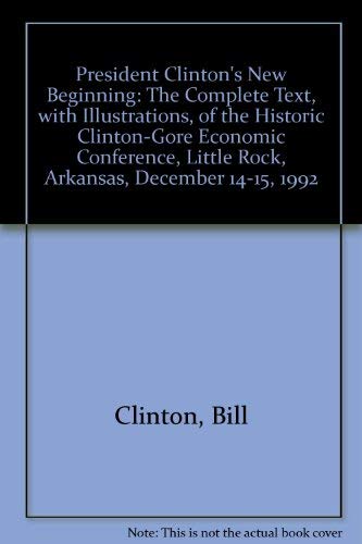 President Clinton's New Beginning: The Complete Text, with Illustrations, of the Historic Clinton-Gore Economic Conference, Little Rock, Arkansas, December 14-15, 1992