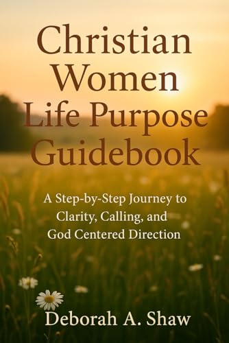 Christian Women Life Purpose Guidebook: A Step By Step Journey To Clarity, Calling, And God Centered Direction