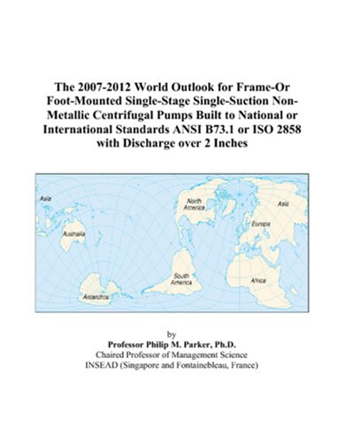 The 2007-2012 World Outlook for Frame-Or Foot-Mounted Single-Stage Single-Suction Non-Metallic Centrifugal Pumps Built to National or International ... or ISO 2858 with Discharge over 2 Inches