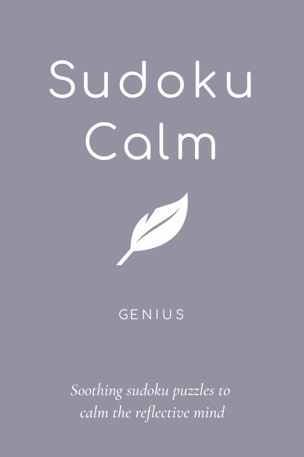 Sudoku Calm Genius: Sudoku Genius Puzzles for Calm; Help the calm mind, relax and reflect; 6x9 inches, 106 pages; 50+ Genius Puzzles; Solutions included