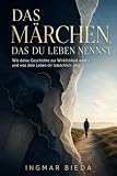 Das Märchen, das du Leben nennst: Wie deine Geschichte zur Wirklichkeit wird – und was dein Leben dir tatsächlich zeigt