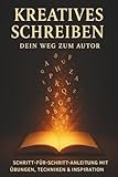 Kreatives Schreiben - Dein Weg zum Autor: Schritt-für-Schritt-Anleitung mit Übungen, Techniken & Inspiration