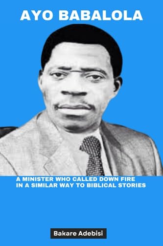 AYO BABALOLA: A minister who called down fire in a similar way to biblical stories