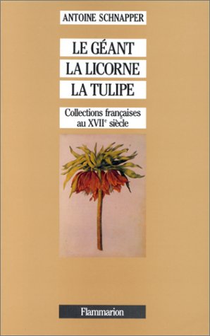 Collections et collectionneurs dans la France du XVIIe siècle : Tome 1, Le Géant, la licorne et la tulipe
