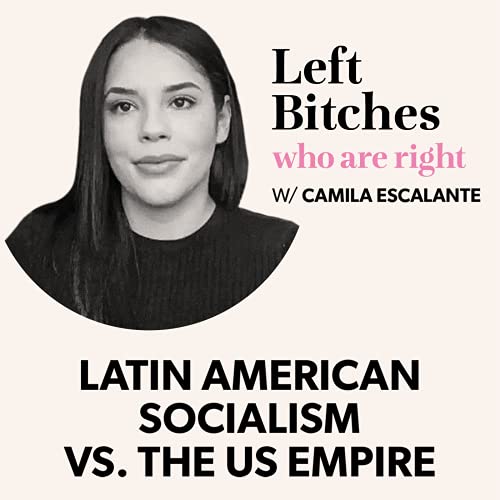Latin American Socialism vs. The US Empire w/ Camila Escalante