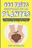  Les plantes - 111 faits incroyables sur les plantes: Découvertes botaniques et histoires insolites