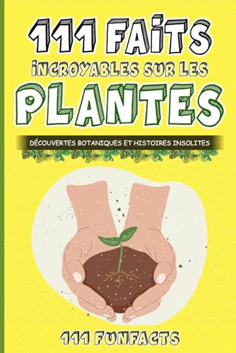 Les plantes - 111 faits incroyables sur les plantes: Découvertes botaniques et histoires insolites