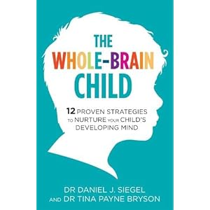 The Whole-Brain Child: 12 Proven Strategies to Nurture Your Childs Developing Mind