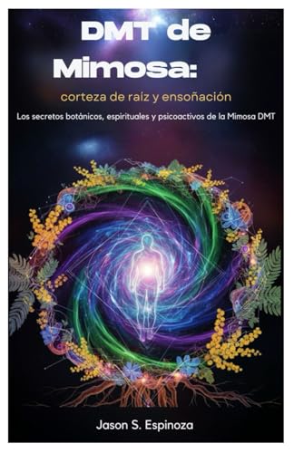 DMT de Mimosa: corteza de raíz y ensoñación: Los secretos botánicos, espirituales y psicoactivos de la Mimosa DMT
