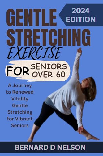GENTLE STRETCHING EXERCISE FOR SENIORS OVER 60: A Journey to Renewed Vitality Gentle Stretching for Vibrant Seniors