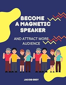 BECOME A MAGNETIC SPEAKER: HOW TO BECOME A MAGNETIC SPEAKER AND DRAW IN MORE AUDIENCE Being an Efficient Speaker - Do You Have What it Takes?