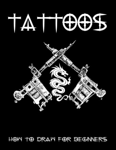 Tattoos How To Draw For Beginners: Learn Drawing Easily , Beginner Drawing Books, Step-By-Step Guide To Drawing For Adults, Learn Drawing Tattoos For 