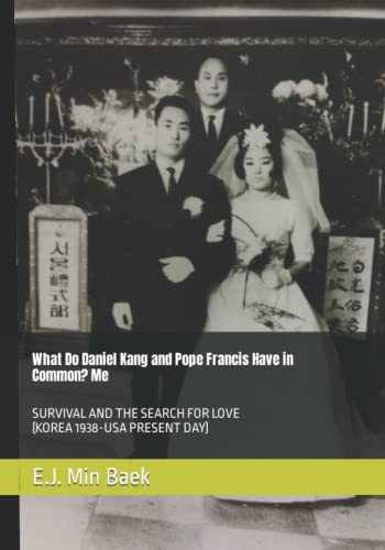 What Do Daniel Kang and Pope Francis Have in Common? Me: SURVIVAL AND THE SEARCH FOR LOVE (KOREA 1938-USA PRESENT DAY)