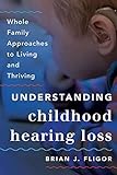 Understanding Childhood Hearing Loss: Whole Family Approaches to Living and Thriving (Whole Family Approaches to Childhood Illnesses and Disorders)