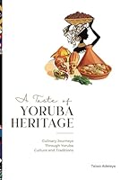 A Taste of Yoruba Heritage: Exploring the Richness of Yoruba Cuisine B0F5WH8HZ8 Book Cover