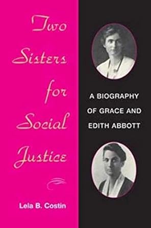 Two Sisters for Social Justice: A BIOGRAPHY OF GRACE AND EDITH ABBOTT