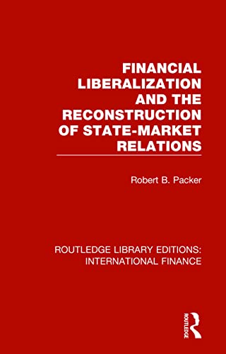 Financial Liberalization and the Reconstruction of State-Market Relations (Routledge Library Editions: International Finance)