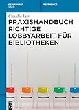 Praxishandbuch Richtige Lobbyarbeit f&Atilde;&frac14;r Bibliotheken (De Gruyter Reference) (German Edition)