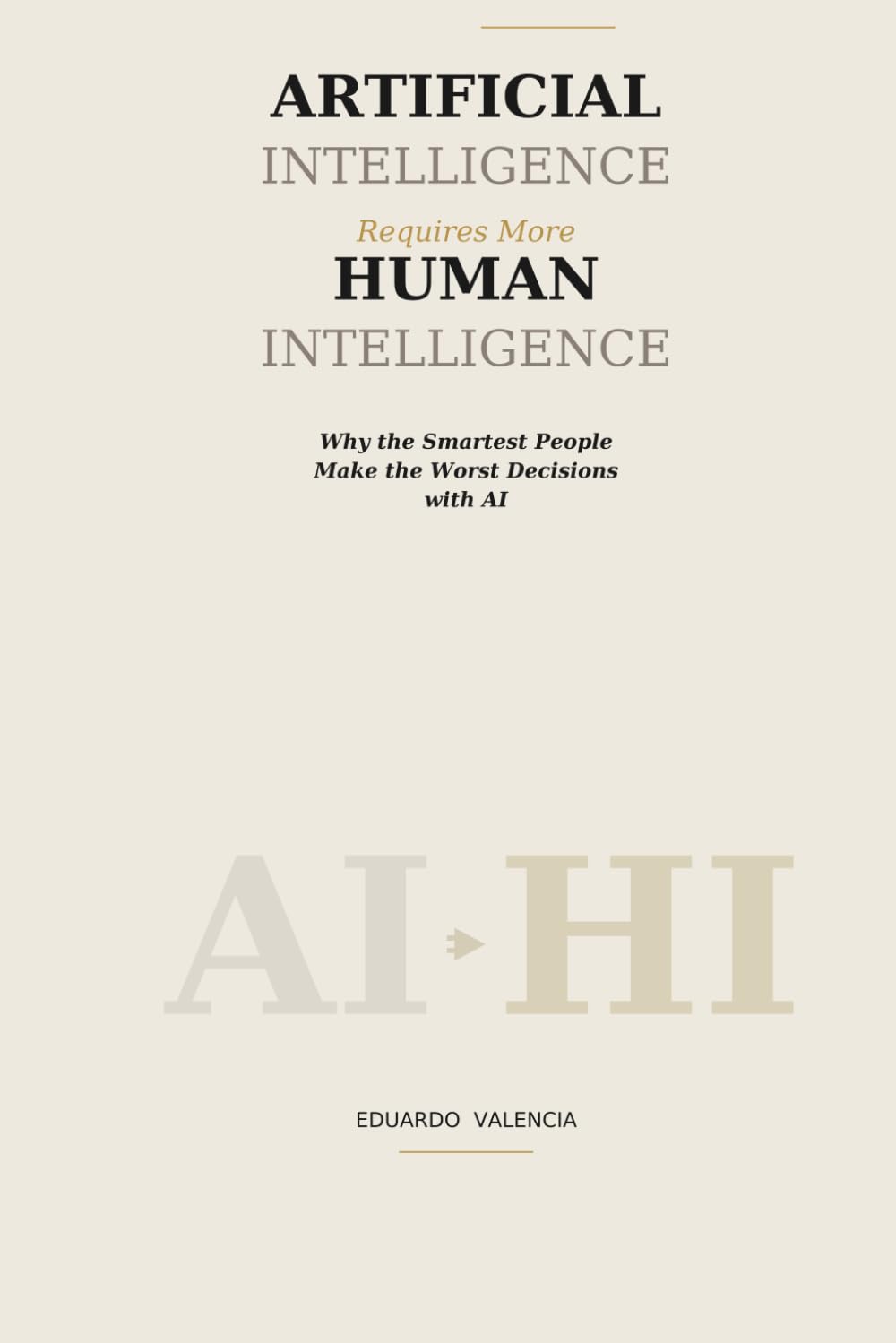 Artificial Intelligence Requires More Human Intelligence: Why the Smartest People Make the Worst Decisions with AI (Thinking AI)