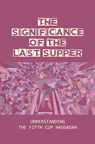 The Significance of The Last Supper: Understanding The Fifth Cup