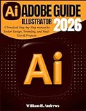  Adobe Illustrator Guide 2026: A Practical Step-by-Step manual to Vector Design, Branding, and Real-World Projects