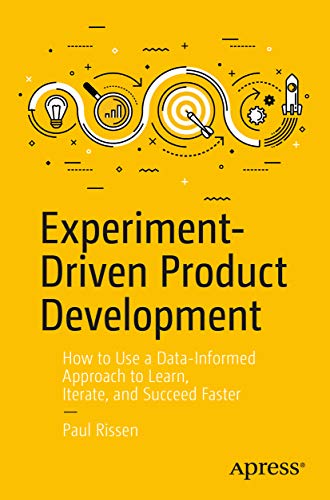 Experiment-Driven Product Development: How to Use a Data-Informed Approach to Learn, Iterate, and Succeed Faster (English Edition)