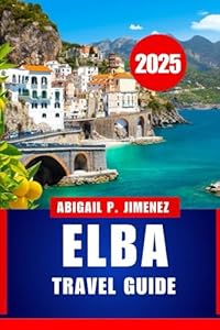 ELBA TRAVEL GUIDE: A Complete Travel Companion to the Jewel of the Western Coast of Italy