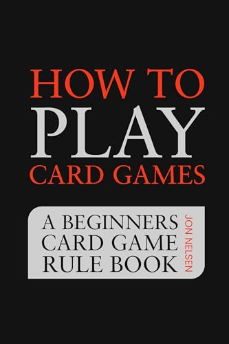 How to Play Card Games: A Beginners Card Game Rule Book of Over 100 Popular Playing Card Variations for Families Kids and Adults (Card Games for Families 1)