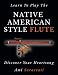 Learn To Play The Native American Style Flute: Discover Your Heartsong