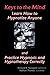 Keys to the Mind, Learn How to Hypnotize Anyone and Practice Hypnosis and Hypnotherapy Correctly