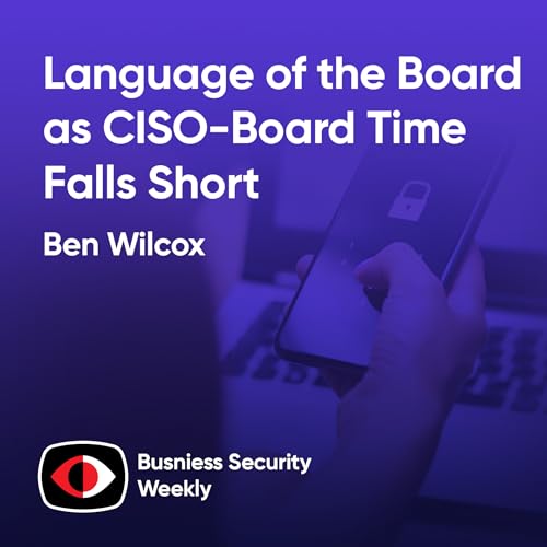 Language of the Board as CISO-Board Time Falls Short and CISOs Struggle with Risk - Ben Wilcox - BSW #439