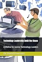 Technology Leadership Amid the Chaos: A lifeline for novice Technology Leaders B0D8PY1STK Book Cover