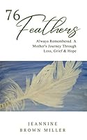 76 Feathers: Always Remembered. A Mother's Journey Through Loss, Grief & Hope 1671200543 Book Cover
