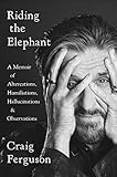 craig  Riding the Elephant: A Memoir of Altercations, Humiliations, Hallucinations, and Observations