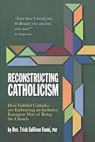 Reconstructing Catholicism: How Faithful Catholics Are Embracing an Inclusive, Emergent Way of Being the Church 1736905724 Book Cover