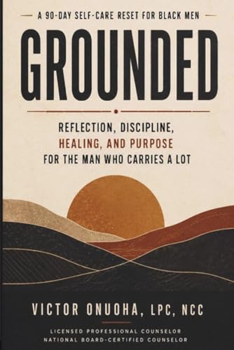 Grounded: A 90-Day Self-Care Reset for Black Men: Reflection, Discipline, Healing, and Purpose for the Man Who Carries a Lot