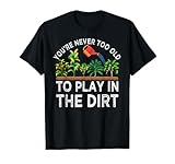 You're Never Too Old to Play in The Dirt Funny Gardening T-Shirt