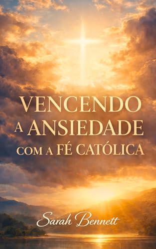 Vencendo a Ansiedade com a Fé Católica: Um caminho de oração, sac...