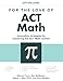 For the Love of ACT Math: This is not a math book; this is an ACT math book