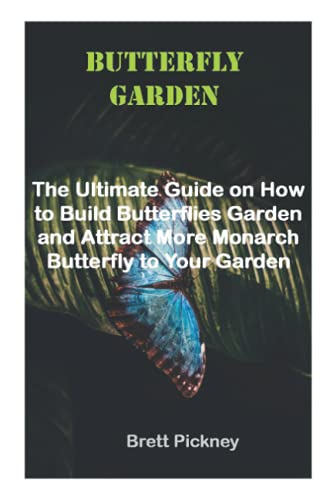 Butterfly Garden: The Ultimate Guide on How to Build Butterflies Garden and Attract More Monarch Butterfly to Your Garden