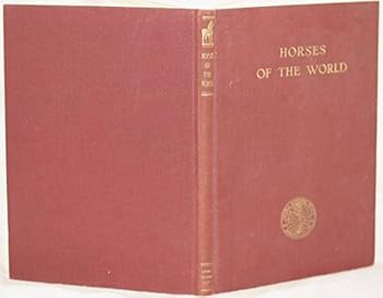The Horses of the World : The Development of Man's Companion in War Camp, on Farm, in the Marts of Trade, and in the Field of Sports With 95 Illustrations, Including 24 Pages of Clor.