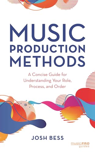 Music Production Methods: A Concise Guide for Understanding Your Role, Process, and Order (Music Pro Guides)