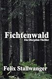 Fichtenwald - ein Oberpfalz Thriller - Felix Stallwanger 